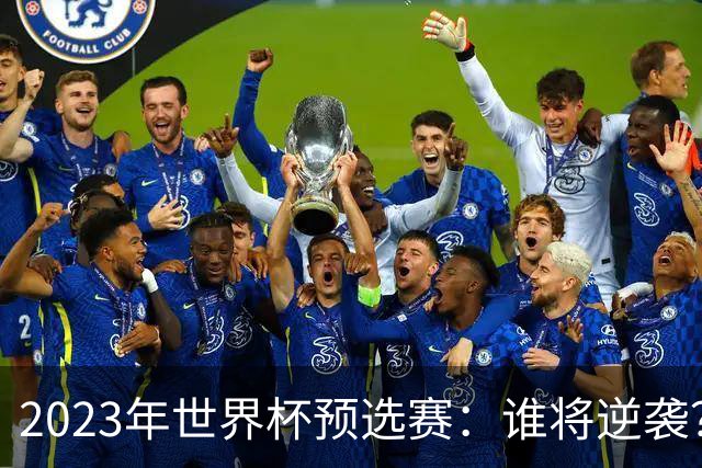2023年世界杯预选赛：谁将逆袭？五大看点引发热议！